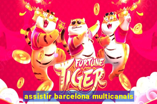 assistir barcelona multicanais